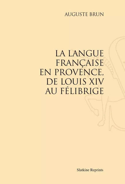 LA LANGUE FRANCAISE EN PROVENCE, DE LOUIS XIV AU FELIBRIGE. (1927) -  BRUN AUGUSTE - SLATKIN REPRINT