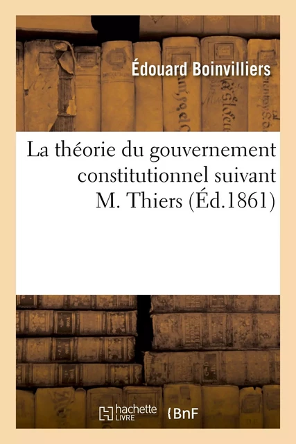 La théorie du gouvernement constitutionnel suivant M. Thiers - Edouard Boinvilliers - HACHETTE BNF