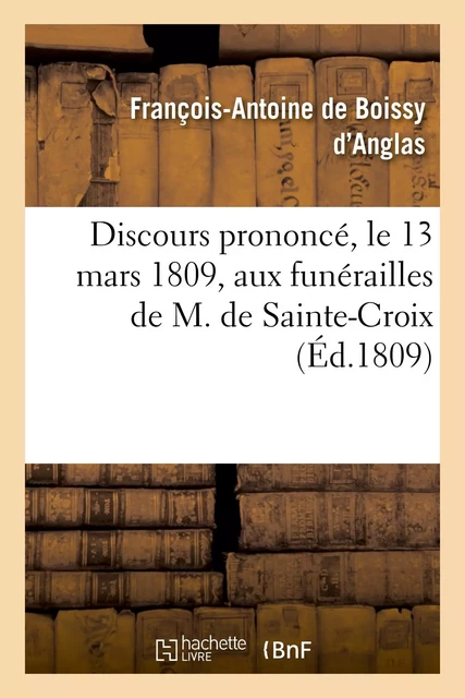 Discours prononcé, le 13 mars 1809, aux funérailles de M. de Sainte-Croix, membre de l'Institut - François-Antoine deBoissy d'Anglas - HACHETTE BNF