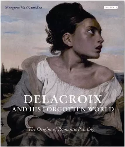 Delacroix and his forgotten world /anglais -  MacNamidhe Margaret - TAURIS