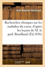 Recherches cliniques sur les maladies du coeur, d'après les leçons de M. le prof. Bouillaud