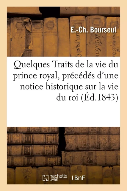 Quelques Traits de la vie du prince royal, précédés d'une notice historique sur la vie du roi - E.-Ch. Bourseul - HACHETTE BNF