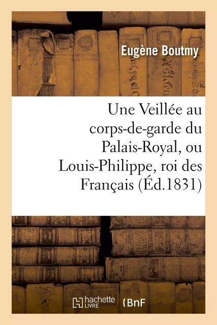 Une Veillée au corps-de-garde du Palais-Royal, ou Louis-Philippe, roi des Français - Eugène Boutmy - HACHETTE BNF