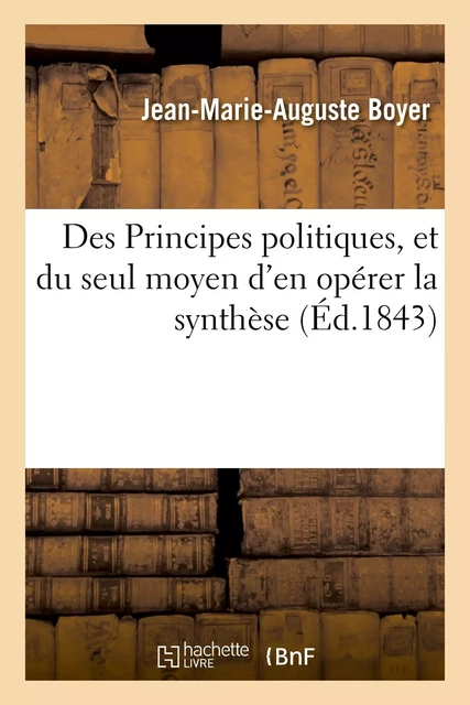 Des Principes politiques, et du seul moyen d'en opérer la synthèse - Jean-Marie-Auguste Boyer - HACHETTE BNF