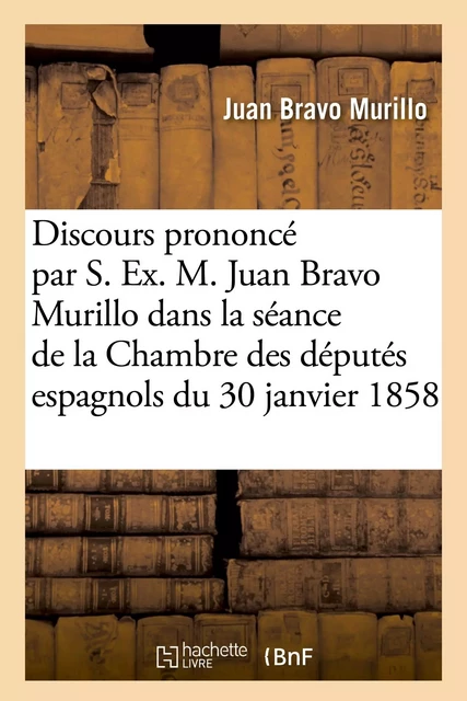 Discours prononcé par S. Ex. M. Juan Bravo Murillo dans la séance de la Chambre des députés - Juan Bravo Murillo - HACHETTE BNF