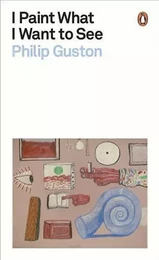 Philip Guston I Paint What I Want to See (Paperback) /anglais