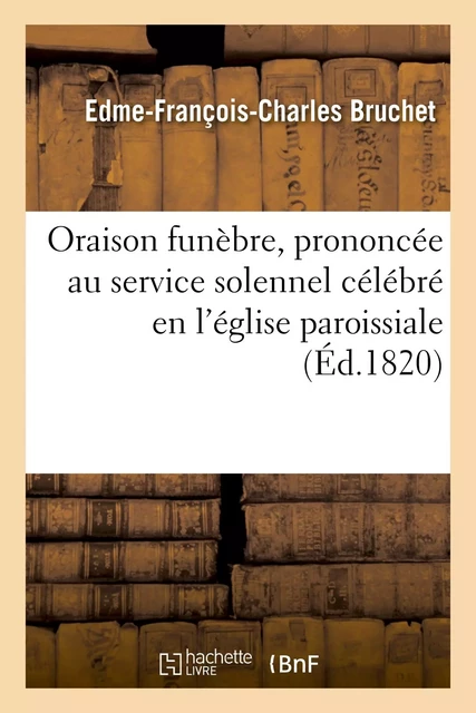 Oraison funèbre, prononcée au service solennel célébré en l'église paroissiale de Saint-Étienne - Edme-François-Charles Bruchet - HACHETTE BNF