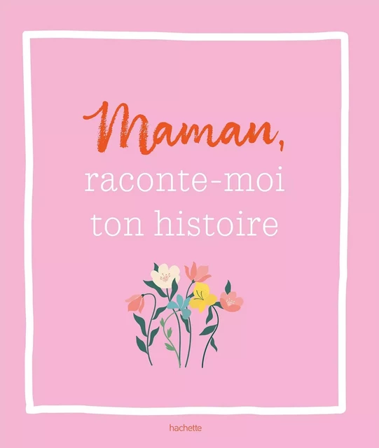 Maman, raconte-moi ton histoire -  - HACHETTE PRAT