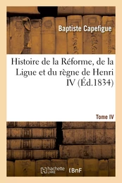 Histoire de la Réforme, de la Ligue et du règne de Henri IV. Tome IV