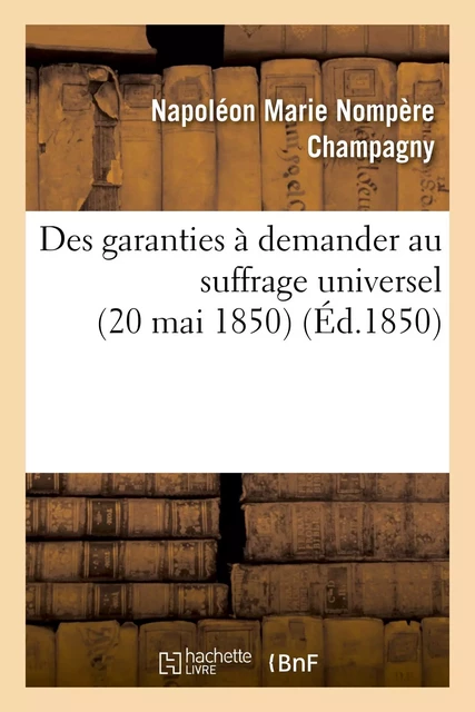 Des garanties à demander au suffrage universel (20 mai 1850) - Napoléon Marie Nompère Champagny - HACHETTE BNF