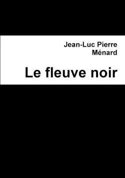 LE FLEUVE NOIR - Jean-Luc Ménard - LULU