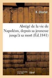 Abrégé de la vie de Napoléon, depuis sa jeunesse jusqu'à sa mort, suivi d'un détail historique