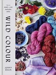 Wild Colour How to Make and Use Natural Dyes /anglais