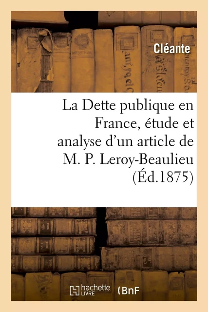 La Dette publique en France, étude et analyse d'un article de M. P. Leroy-Beaulieu -  Cléante - HACHETTE BNF