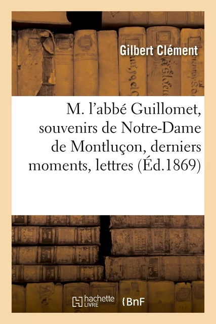 M. l'abbé Guillomet, souvenirs de Notre-Dame de Montluçon, derniers moments, lettres - Gilbert Clément - HACHETTE BNF