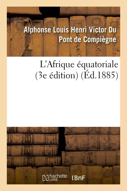 L'Afrique équatoriale (3e édition) - Alphonse Louis Henri Victor Du Pont deCompiègne - HACHETTE BNF