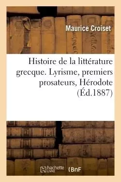 Histoire de la littérature grecque. Lyrisme, premiers prosateurs, Hérodote - Maurice Croiset - HACHETTE BNF