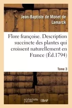 Flore françoise. Tome 3 - Jean-Baptiste deMonet, chevalier de Lamarck - HACHETTE BNF