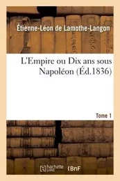 L'Empire ou Dix ans sous Napoléon. Tome 1