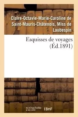 Esquisses de voyages - Claire-Octavie-Marie-Caroline de Saint-Mauris-Châtenois, Miss deLaubespin - HACHETTE BNF