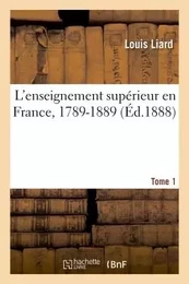 L'enseignement supérieur en France, 1789-1889. Tome 1