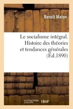 Le socialisme intégral. Histoire des théories et tendances générales - Benoît Malon - HACHETTE BNF