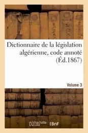 Dictionnaire de la législation algérienne, code annoté et manuel raisonné des lois, ordonnances