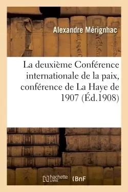 La deuxième Conférence internationale de la paix, conférence de La Haye de 1907 - Alexandre Mérignhac - HACHETTE BNF