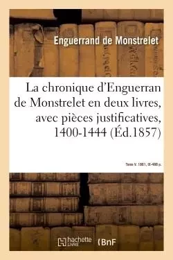 La chronique d'Enguerran de Monstrelet, en deux livres, avec pièces justificatives, 1400-1444 - Enguerrand deMonstrelet - HACHETTE BNF