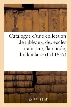 Catalogue d'une collection de tableaux, des écoles italienne, flamande, hollandaise -  - HACHETTE BNF