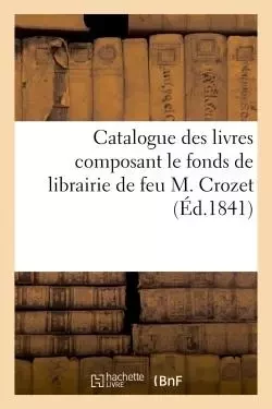 Catalogue des livres composant le fonds de librairie de feu M. Crozet -  Colomb de Batines - HACHETTE BNF