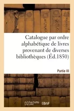 Catalogue par ordre alphabétique de livres provenant de diverses bibliothèques. Partie III -  Techener - HACHETTE BNF