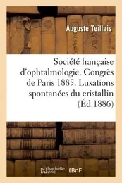 Société française d'ophtalmologie. Congrès de Paris 1885. Des luxations spontanées du cristallin