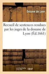 Recueil de sentences rendues par les juges de la douane de Lyon en exécution des édits et lettres