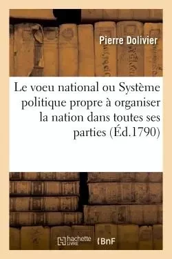 Le voeu national, ou Système politique propre à organiser la nation dans toutes ses parties - Pierre Dolivier - HACHETTE BNF