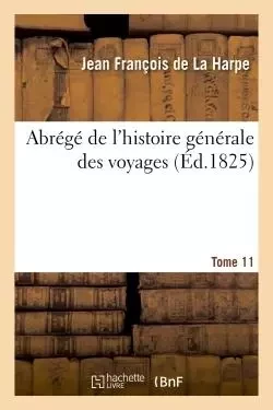 Abrégé de l'histoire générale des voyages. Tome 11 - Jean François deLa Harpe - HACHETTE BNF