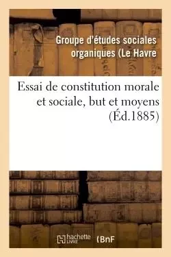 Essai de constitution morale et sociale, but et moyens -  Groupe d'études sociales organiques (Le Havre - HACHETTE BNF