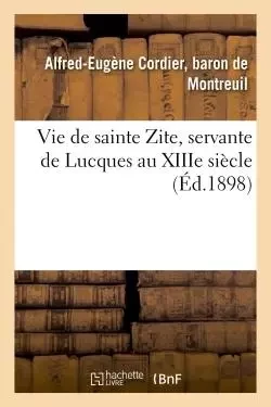 Vie de sainte Zite, servante de Lucques au XIIIe siècle - Alfred-Eugène Cordier, baron deMontreuil - HACHETTE BNF