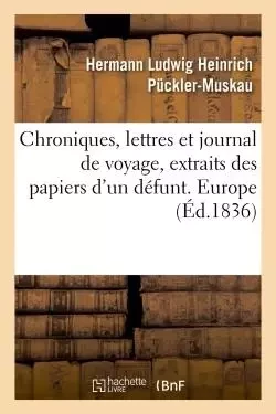 Chroniques, lettres et journal de voyage, extraits des papiers d'un défunt. Europe - Hermann Ludwig Heinrich Pückler-Muskau - HACHETTE BNF