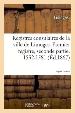 Registres consulaires de la ville de Limoges. Tome 2 - Emile Ruben - HACHETTE BNF