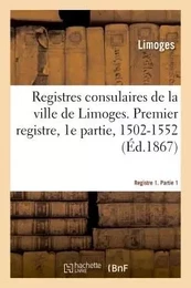 Registres consulaires de la ville de Limoges. Tome 1