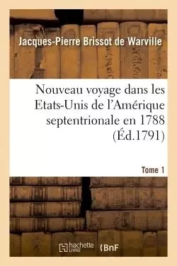 Nouveau voyage dans les Etats-Unis de l'Amérique septentrionale en 1788. Tome 1 - Jacques-Pierre Brissot de Warville - HACHETTE BNF