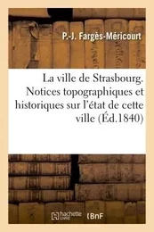 Description de la ville de Strasbourg. Notices topographiques et historiques sur l'état ancien