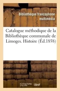 Catalogue méthodique de la Bibliothèque communale de Limoges. Histoire - Emile Ruben - HACHETTE BNF