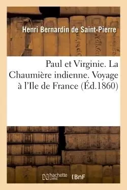 Paul et Virginie. La Chaumière indienne. Voyage à l'Ile de France - Henri Bernardin de Saint-Pierre - HACHETTE BNF