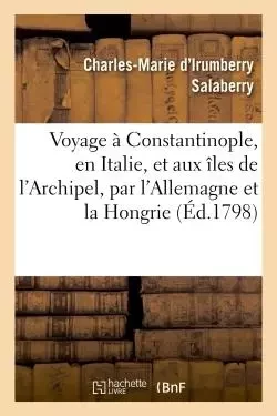 Voyage à Constantinople, en Italie, et aux îles de l'Archipel, par l'Allemagne et la Hongrie - Charles-Marie d'Irumberry Salaberry - HACHETTE BNF