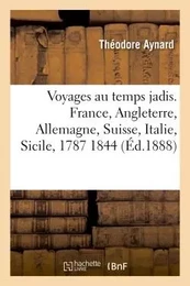 Voyages au temps jadis. France, Angleterre, Allemagne, Suisse, Italie, Sicile, 1787 1844