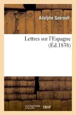 Lettres sur l'Espagne - Adolphe Guéroult - HACHETTE BNF