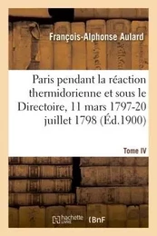 Paris pendant la réaction thermidorienne et sous le Directoire 11 mars 1797-20 juillet 1798. Tome IV