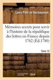 Mémoires secrets pour servir à l'histoire de la république des lettres en France depuis 1762